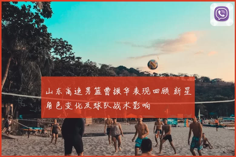 山东高速男篮曹振华表现回顾 新星角色变化及球队战术影响