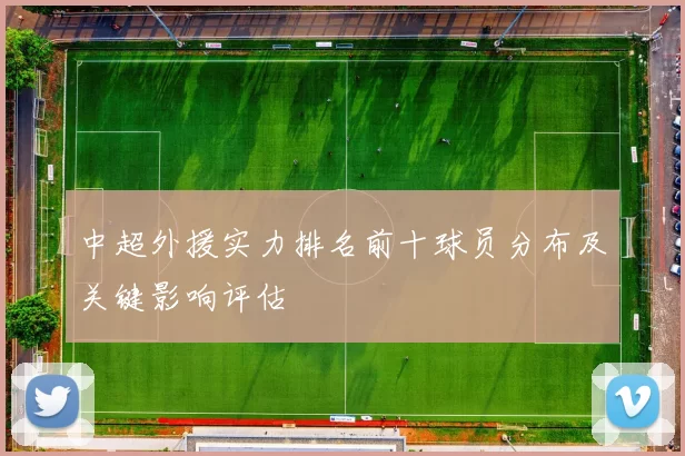 中超外援实力排名前十球员分布及关键影响评估