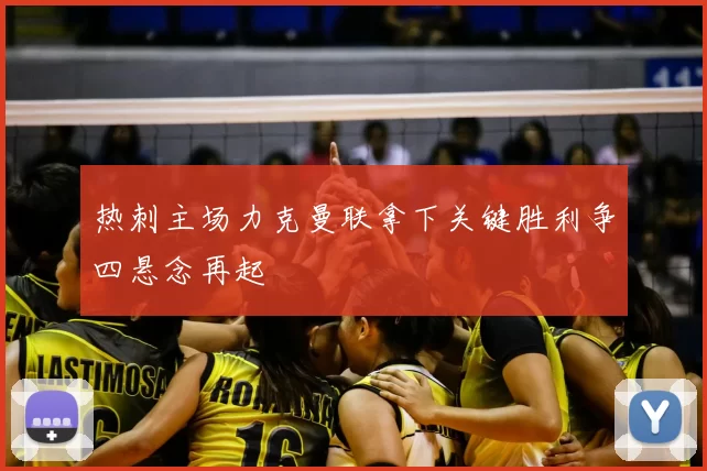 热刺主场力克曼联拿下关键胜利争四悬念再起