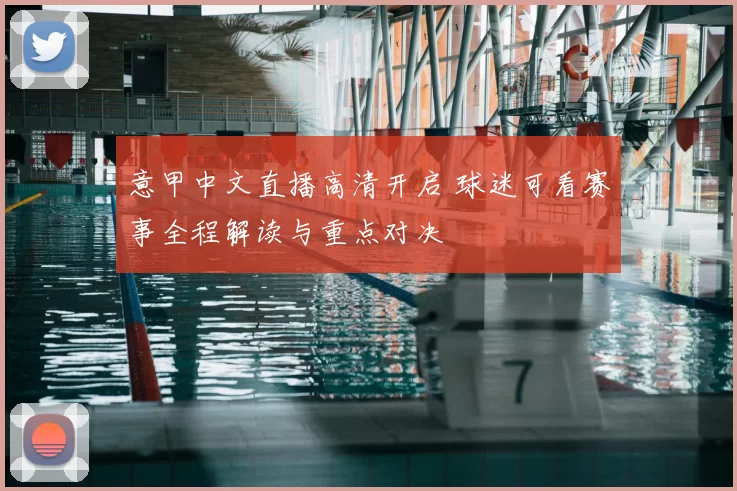 意甲中文直播高清开启 球迷可看赛事全程解读与重点对决