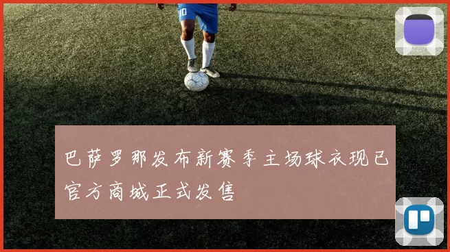巴萨罗那发布新赛季主场球衣现已官方商城正式发售