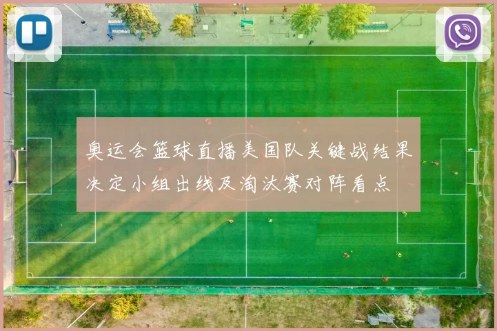 奥运会篮球直播美国队关键战结果决定小组出线及淘汰赛对阵看点