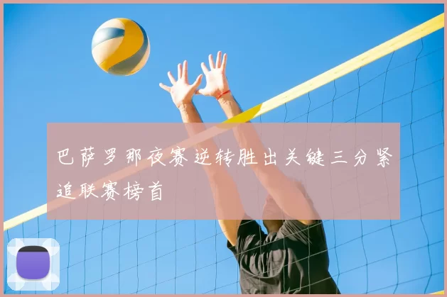 巴萨罗那夜赛逆转胜出关键三分紧追联赛榜首
