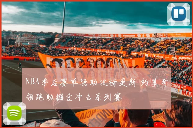 NBA季后赛单场助攻榜更新 约基奇领跑助掘金冲击系列赛
