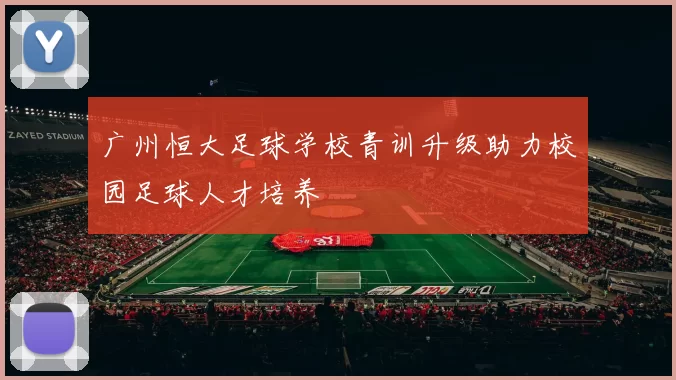 广州恒大足球学校青训升级助力校园足球人才培养