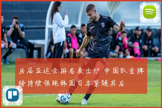 历届亚运会排名表出炉 中国队金牌榜持续领跑韩国日本紧随其后