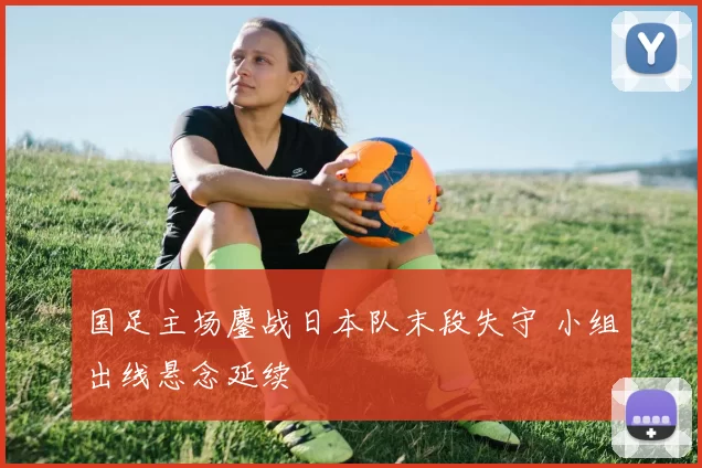 国足主场鏖战日本队末段失守 小组出线悬念延续