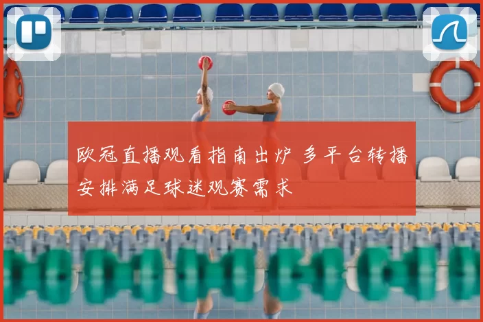 欧冠直播观看指南出炉 多平台转播安排满足球迷观赛需求