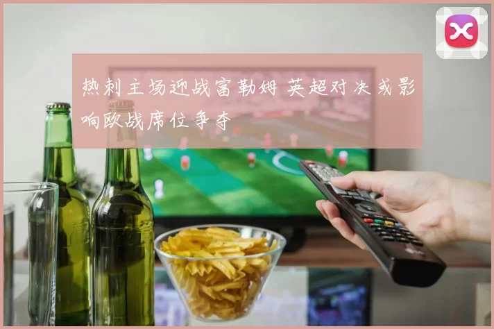 热刺主场迎战富勒姆 英超对决或影响欧战席位争夺