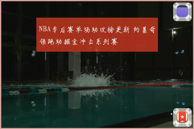 NBA季后赛单场助攻榜更新 约基奇领跑助掘金冲击系列赛