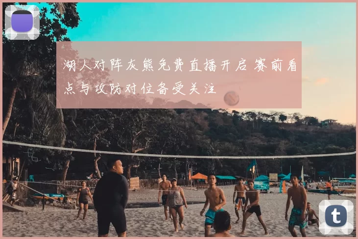 湖人对阵灰熊免费直播开启 赛前看点与攻防对位备受关注