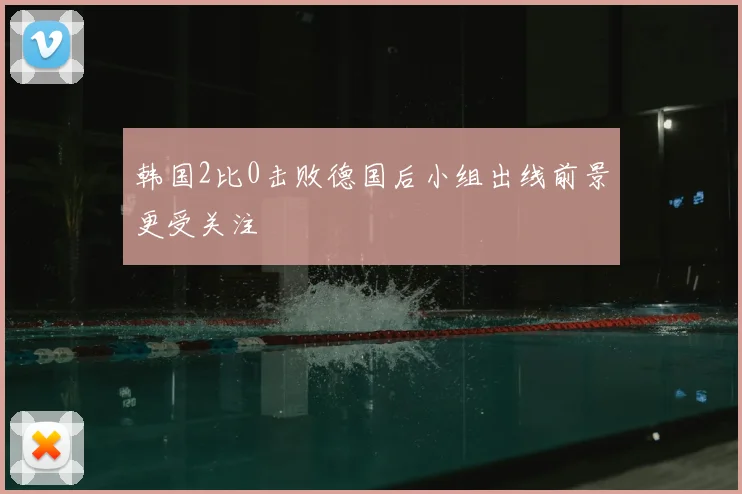 韩国2比0击败德国后小组出线前景更受关注