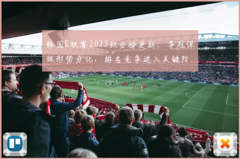 韩国K联赛2023积分榜更新：争冠保级形势分化，排名竞争进入关键阶段