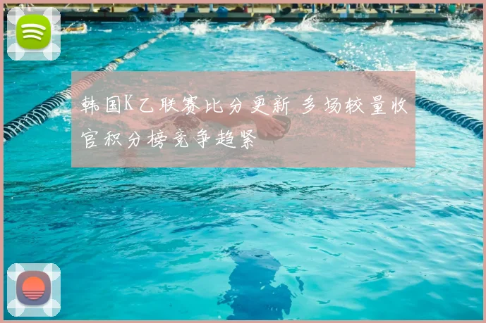 韩国K乙联赛比分更新 多场较量收官积分榜竞争趋紧