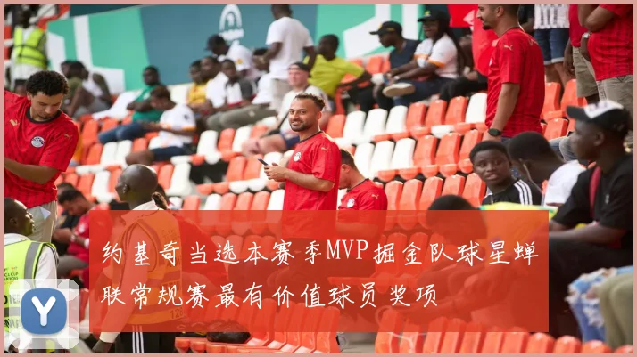 约基奇当选本赛季MVP掘金队球星蝉联常规赛最有价值球员奖项