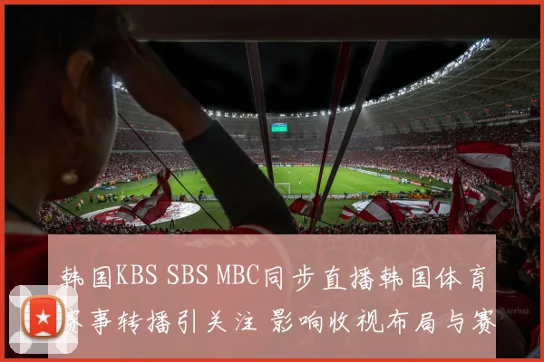 韩国KBS SBS MBC同步直播韩国体育赛事转播引关注 影响收视布局与赛事传播